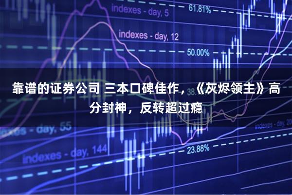 靠谱的证券公司 三本口碑佳作，《灰烬领主》高分封神，反转超过瘾