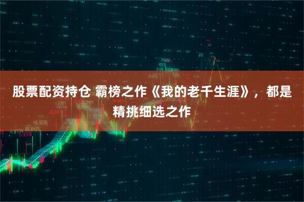 股票配资持仓 霸榜之作《我的老千生涯》，都是精挑细选之作