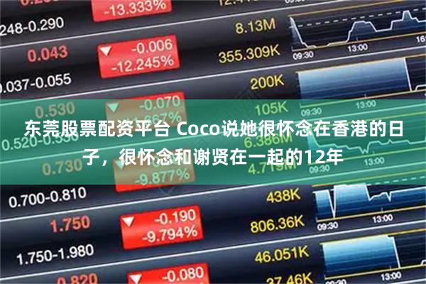 东莞股票配资平台 Coco说她很怀念在香港的日子，很怀念和谢贤在一起的12年