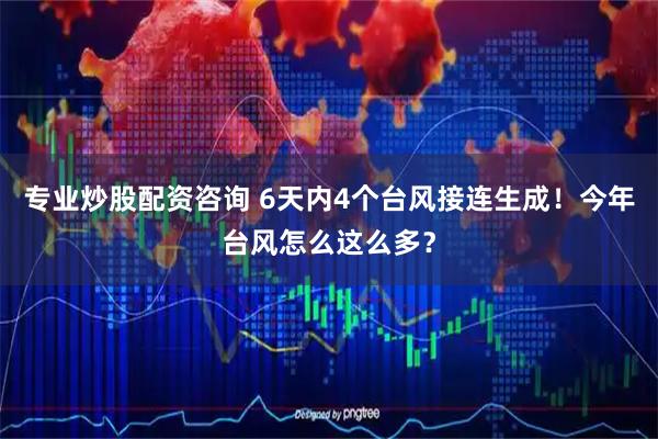 专业炒股配资咨询 6天内4个台风接连生成！今年台风怎么这么多？